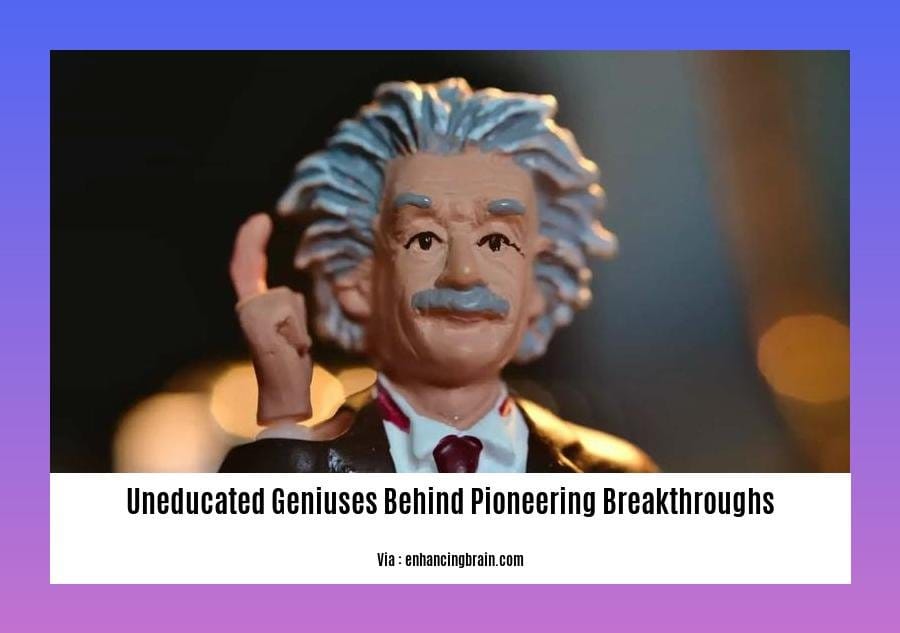 Uneducated Geniuses Behind Pioneering Breakthroughs