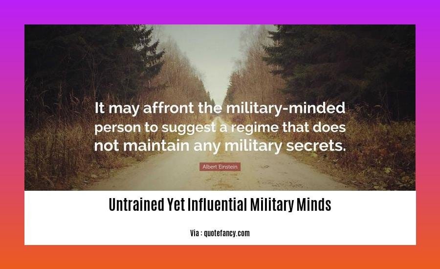 The Influence of Untrained Yet Influential Military Minds on Modern Warfare